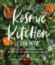 Title: The Kosmic Kitchen Cookbook: Everyday Herbalism and Recipes for Radical Wellness, Author: Sarah Kate Benjamin