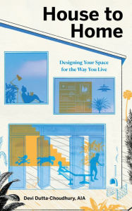 Title: House to Home: Designing Your Space for the Way You Live, Author: Devi Dutta-Choudhury