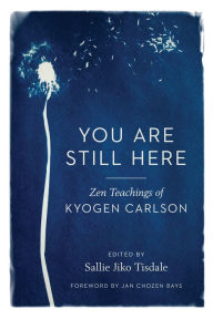 Title: You Are Still Here: Zen Teachings of Kyogen Carlson, Author: Kyogen Carlson