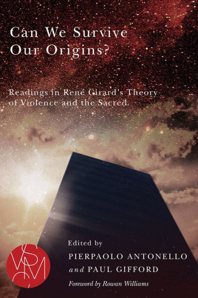 Can We Survive Our Origins?: Readings in René Girard's Theory of Violence and the Sacred