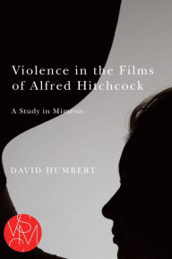 Title: Violence in the Films of Alfred Hitchcock: A Study in Mimesis, Author: David Humbert