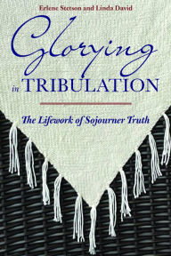 Title: Glorying in Tribulation: The Life Work of Sojourner Truth, Author: Erlene Stetson