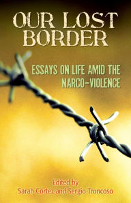 Title: Our Lost Border: Essays from Life amid the Narco-Violence, Author: Sarah Cortez