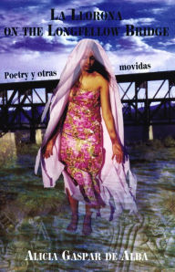 Title: La Llorona on the Longfellow Bridge: Poetry y otras movidas, Author: Alicia Gaspar de Alba