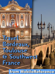 Title: Travel Bordeaux, Toulouse & Southwest France (regions of Dordogne, Aquitaine & Midi-Pyrenees):: Illustrated Guide, Phrasebook and Maps, Author: MobileReference