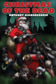 Title: Christmas Of the Dead, Author: Anthony Giangregorio