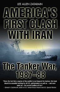 Title: America's First Clash with Iran: The Tanker War, 1987-88, Author: Lee Allen Zatarain