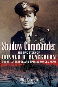 Title: Shadow Commander: The Epic Story of Donald D. Blackburn-Guerrilla Leader and Special Forces Hero, Author: Mike Guardia