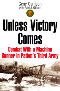Title: Unless Victory Comes: Combat with a Machine Gunner in Patton's Third Army, Author: Gene Garrison