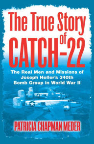 Title: The True Story of Catch-22: The Real Men and Missions of Joseph Heller's 340th Bomb Group in World War II, Author: Patricia Chapman Meder