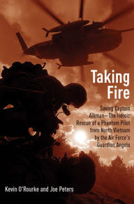 Title: Taking Fire: Saving Captain Aikman-The Heroic Rescue of a Phantom Pilot from North Vietnam by the Air Force's Guardian Angels, Author: Kevin O'Rourke
