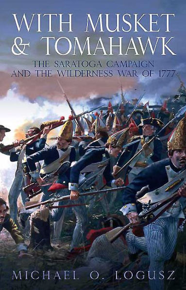 With Musket and Tomahawk, Volume I: The Saratoga Campaign and the Wilderness War of 1777
