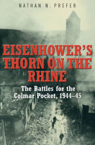 Title: Eisenhower's Thorn on the Rhine: The Battles for the Colmar Pocket, 1944-45, Author: Nathan N. Prefer