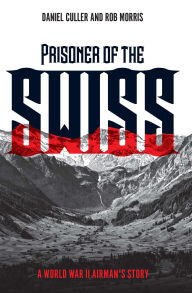 Title: Prisoner of the Swiss: A World War II Airman's Story, Author: Daniel Culler