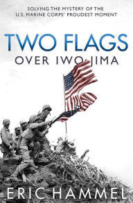 Title: Two Flags over Iwo Jima: Solving the Mystery of the U.S. Marine Corps' Proudest Moment, Author: Eric Hammel