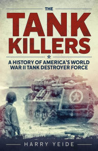 Title: Tank Killers: A History of America's World War II Tank Destroyer Force, Author: Harry  Yeide