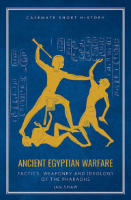 Ancient Egyptian Warfare: Tactics, Weaponry and Ideology of the Pharaohs