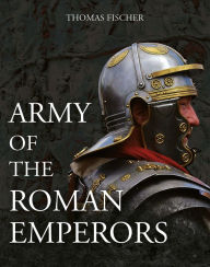 Pdf downloadable ebooks Army of the Roman Emperors PDF FB2 9781612008110 by Thomas Fischer, M.C. Bishop English version