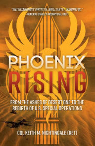 Title: Phoenix Rising: From the Ashes of Desert One to the Rebirth of U.S. Special Operations, Author: Keith M. Nightingale