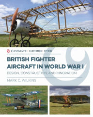 Title: British Fighter Aircraft in WWI: Design, Construction and Innovation, Author: Mark C Wilkins