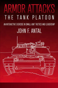 Title: Armor Attacks: The Tank Platoon: An Interactive Exercise in Small-unit Tactics and Leadership, Author: John F. Antal