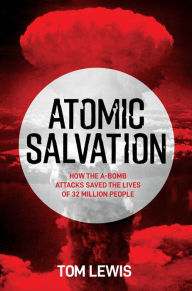 Title: Atomic Salvation: How the A-Bomb Saved the Lives of 32 Million People, Author: Tom Lewis