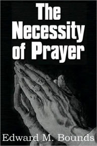 Title: The Necessity of Prayer, Author: Edward M. Bounds