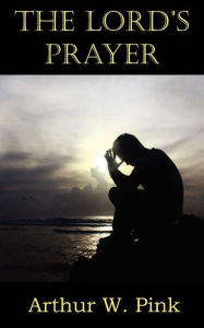 Title: The Lord's Prayer, Author: Arthur W Pink