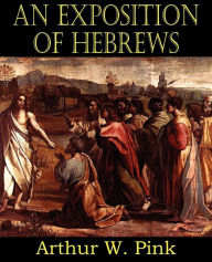 Title: An Exposition of Hebrews, Author: Arthur W Pink