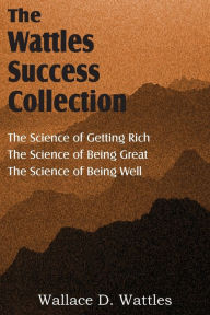 The Wattles Success Collection: The Science of Getting Rich, The Science of Being Great, The Science of Being Well