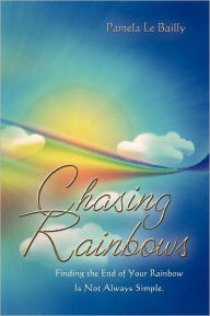 Title: Chasing Rainbows: Finding the End of Your Rainbow Is Not Always Simple., Author: Pamela Le Bailly