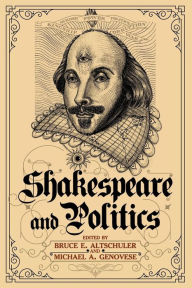 Title: Shakespeare and Politics: What a Sixteenth-Century Playwright Can Tell Us about Twenty-First-Century Politics / Edition 1, Author: Bruce E. Altschuler
