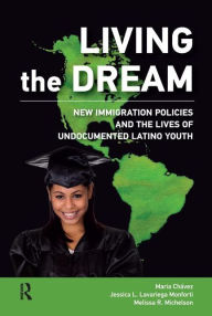 Title: Living the Dream: New Immigration Policies and the Lives of Undocumented Latino Youth, Author: Maria Chavez