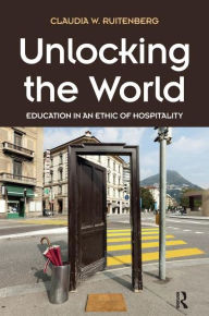 Title: Unlocking the World: Education in an Ethic of Hospitality / Edition 1, Author: Claudia W. Ruitenberg