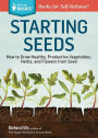 Starting Seeds: How to Grow Healthy, Productive Vegetables, Herbs, and Flowers from Seed. A Storey BASICS® Title