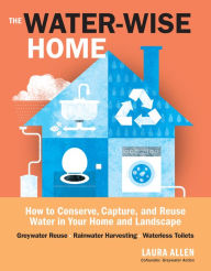 Title: The Water-Wise Home: How to Conserve, Capture, and Reuse Water in Your Home and Landscape, Author: Laura Allen