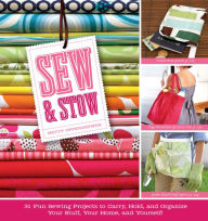 Title: Sew & Stow: 31 Fun Sewing Projects to Carry, Hold, and Organize Your Stuff, Your Home, and Yourself!, Author: Betty Oppenheimer