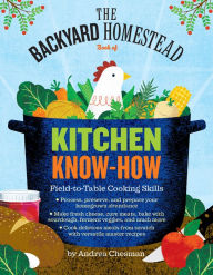 Title: The Backyard Homestead Book of Kitchen Know-How: Field-to-Table Cooking Skills, Author: Andrea Chesman