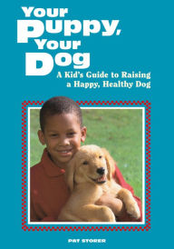 Title: Your Puppy, Your Dog: A Kid's Guide to Raising a Happy, Healthy Dog, Author: Pat Storer