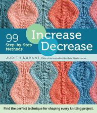 Title: Increase, Decrease: 99 Step-by-Step Methods; Find the Perfect Technique for Shaping Every Knitting Project, Author: Judith Durant