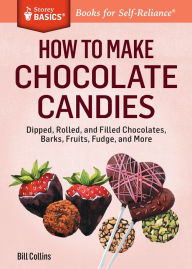 Title: How to Make Chocolate Candies: Dipped, Rolled, and Filled Chocolates, Barks, Fruits, Fudge, and More. A Storey BASICS® Title, Author: Bill Collins