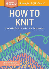 Title: How to Knit: Learn the Basic Stitches and Techniques. A Storey BASICS® Title, Author: Leslie Ann Bestor