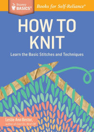 Title: How to Knit: Learn the Basic Stitches and Techniques. A Storey BASICS® Title, Author: Leslie Ann Bestor