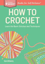 Title: How to Crochet: Learn the Basic Stitches and Techniques. A Storey BASICS® Title, Author: Sara Delaney