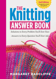 Title: The Knitting Answer Book, 2nd Edition: Solutions to Every Problem You'll Ever Face; Answers to Every Question You'll Ever Ask, Author: Margaret Radcliffe