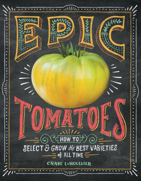 Epic Tomatoes: How to Select and Grow the Best Varieties of All Time