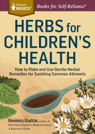 Title: Herbs for Children's Health: How to Make and Use Gentle Herbal Remedies for Soothing Common Ailments. A Storey BASICS® Title, Author: Rosemary Gladstar