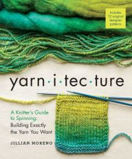 Title: Yarnitecture: A Knitter's Guide to Spinning: Building Exactly the Yarn You Want, Author: Jillian Moreno