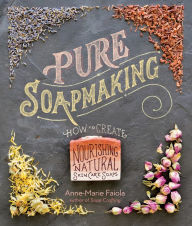 Title: Pure Soapmaking: How to Create Nourishing, Natural Skin Care Soaps, Author: Anne-Marie Faiola