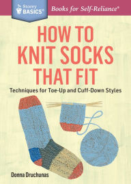 Title: How to Knit Socks That Fit: Techniques for Toe-Up and Cuff-Down Styles. A Storey BASICS® Title, Author: Donna Druchunas